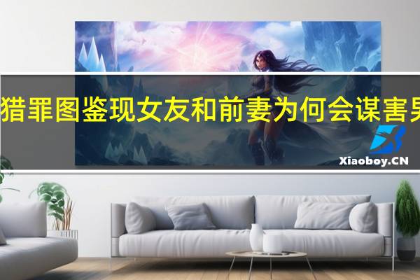 猎罪图鉴现女友和前妻为何会谋害男友呢