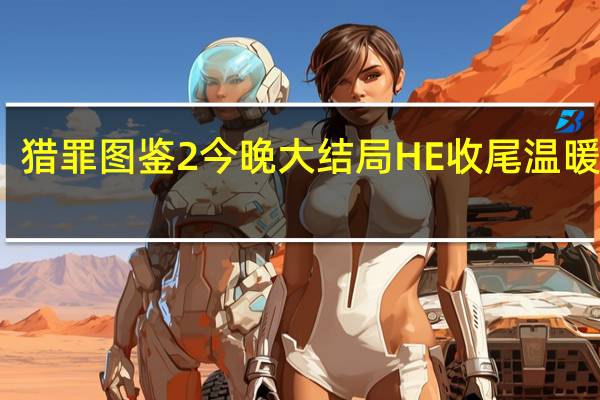 猎罪图鉴2 今晚大结局 HE收尾温暖人心