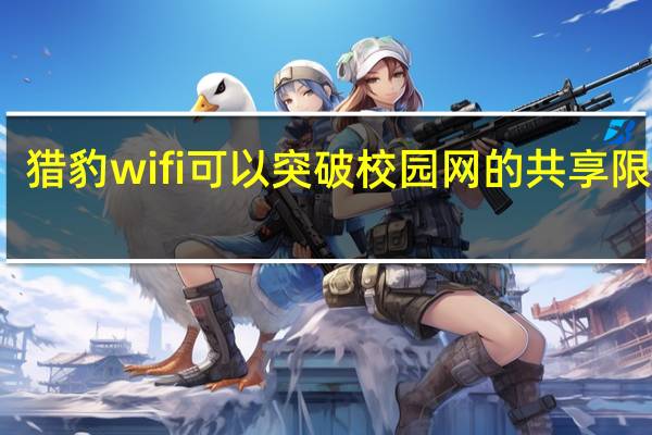 猎豹wifi可以突破校园网的共享限制吗（猎豹免费wifi校园神器）