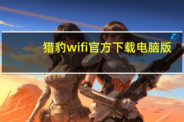 猎豹wifi官方下载电脑版（猎豹免费wifi官方下载）
