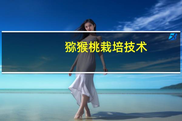 猕猴桃栽培技术：猕猴桃被誉为“维C之王”；具有较高的经济价值和栽培价值