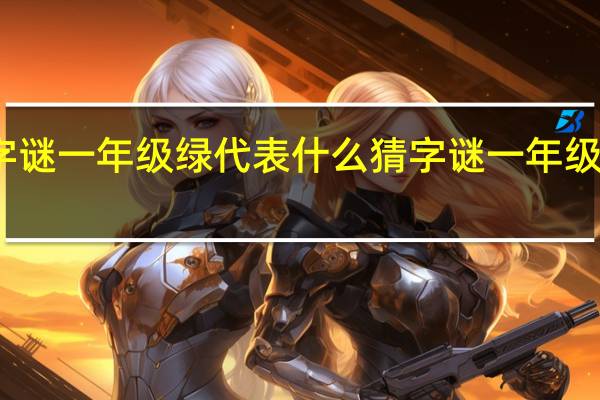 猜字谜一年级绿代表什么 猜字谜一年级下册课文