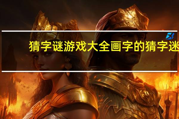 猜字谜游戏大全画字的猜字迷（猜字谜游戏大全）