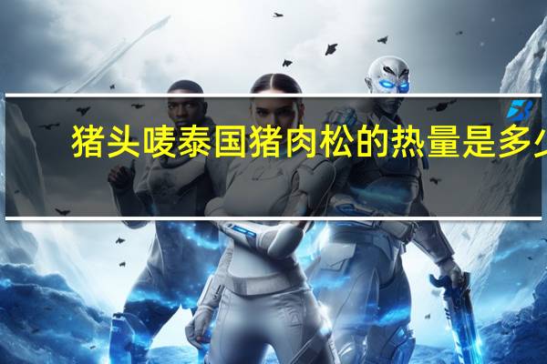 猪头唛 泰国猪肉松的热量是多少