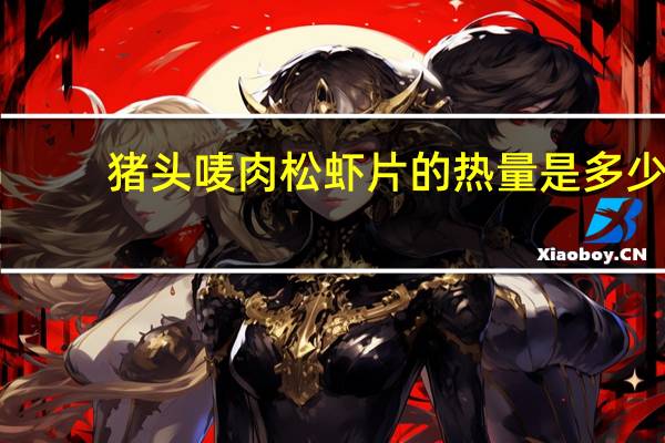 猪头唛 肉松虾片的热量是多少