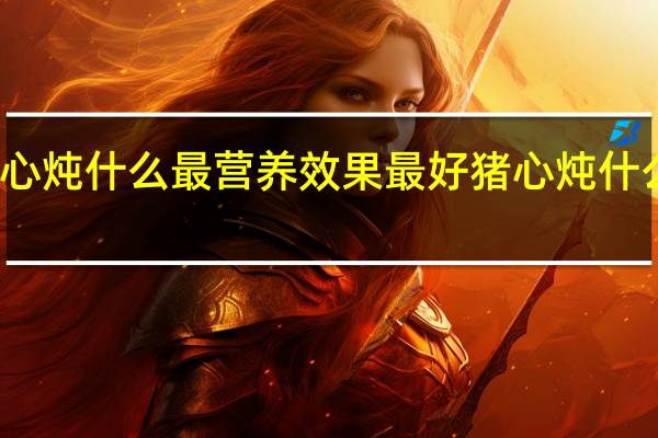 猪心炖什么最营养效果最好 猪心炖什么最营养