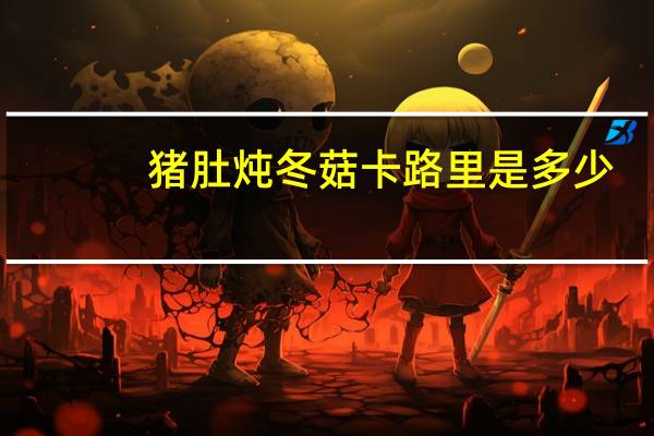 猪肚炖冬菇卡路里是多少