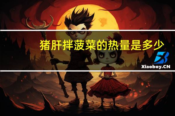 猪肝拌菠菜的热量是多少