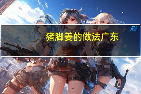 猪脚姜的做法广东（猪脚姜的做法）