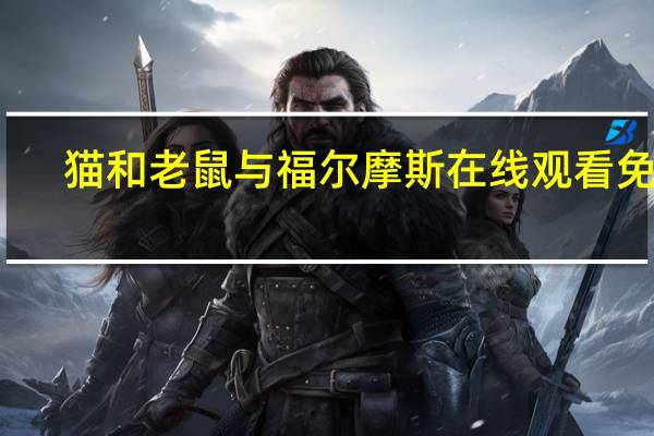猫和老鼠与福尔摩斯在线观看免费（猫和老鼠与福尔摩斯免费）