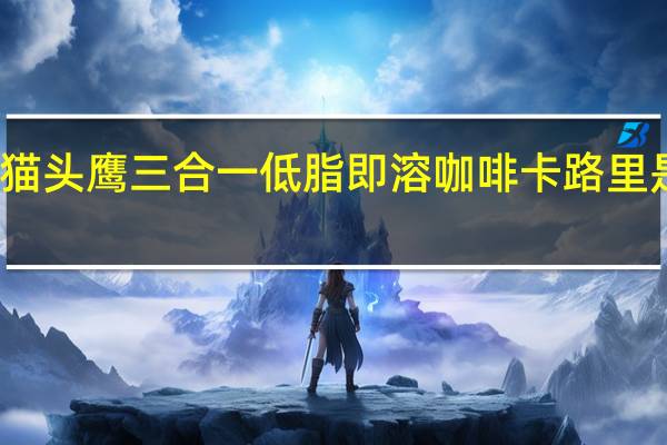 猫头鹰 三合一低脂即溶咖啡卡路里是多少