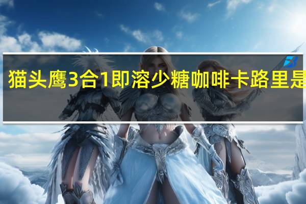 猫头鹰 3合1即溶少糖咖啡卡路里是多少