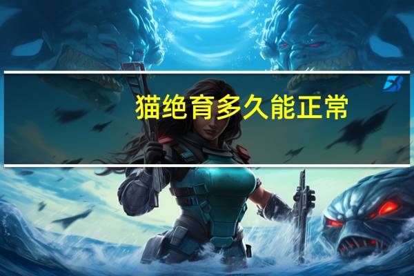 猫绝育多久能正常（猫绝育多少钱）