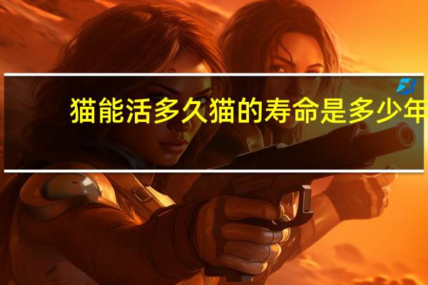猫能活多久 猫的寿命是多少年（猫的寿命是多少年）