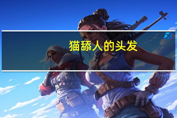猫舔人的头发（猫舔人）