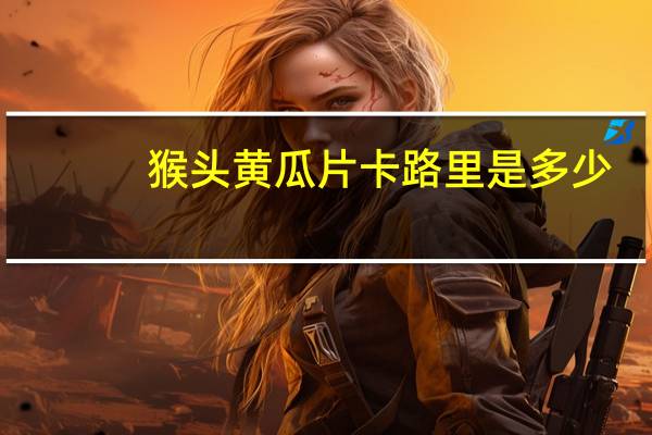 猴头黄瓜片卡路里是多少