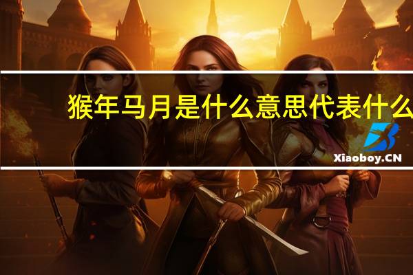 猴年马月是什么意思代表什么(猴年马月是什么意思)