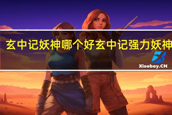 玄中记妖神哪个好 玄中记强力妖神推荐