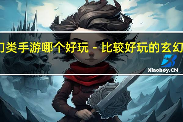 玄幻类手游哪个好玩－比较好玩的玄幻手游推荐