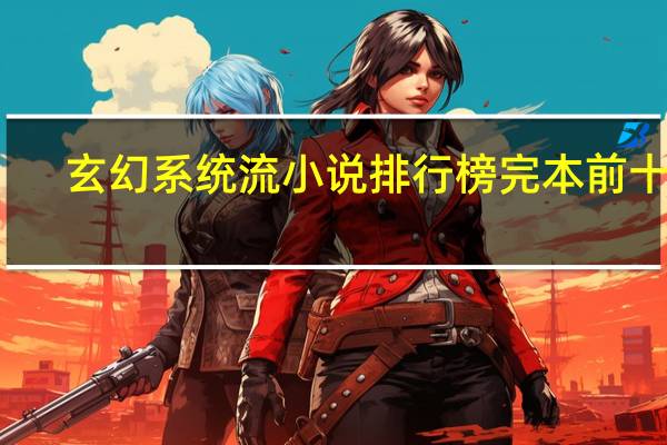 玄幻系统流小说排行榜完本前十名（玄幻系统流小说）