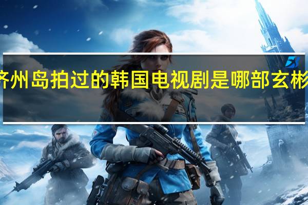 玄彬在济州岛拍过的韩国电视剧是哪部 玄彬主演的电视剧