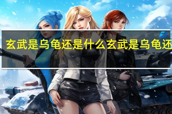 玄武是乌龟还是什么 玄武是乌龟还是蛇