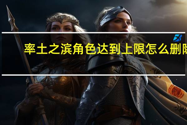 率土之滨角色达到上限怎么删除