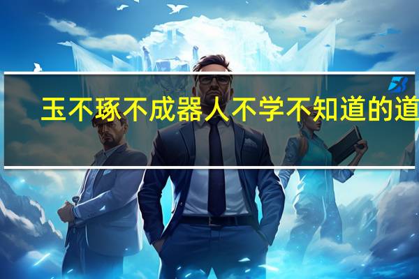 玉不琢不成器人不学不知道的道理（玉不琢不成器人不学不知道的理解）