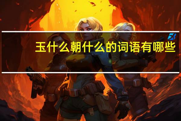 玉什么朝什么的词语有哪些?