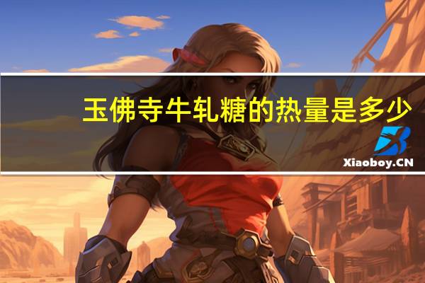 玉佛寺 牛轧糖的热量是多少