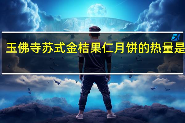 玉佛寺苏式金桔果仁月饼的热量是多少