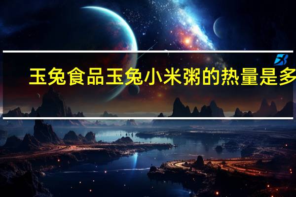玉兔食品 玉兔 小米粥的热量是多少