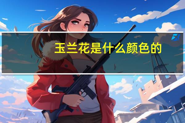 玉兰花是什么颜色的