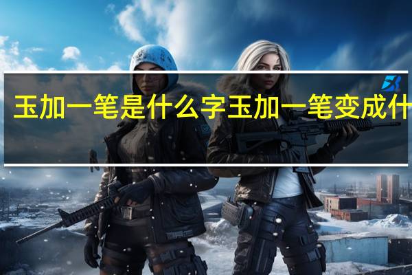 玉加一笔是什么字 玉加一笔变成什么字