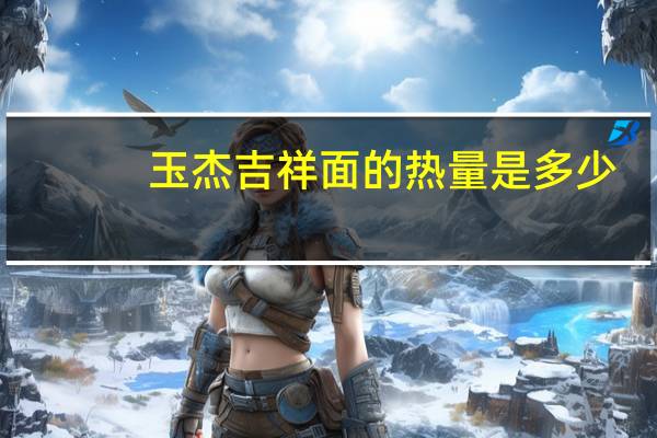 玉杰 吉祥面的热量是多少