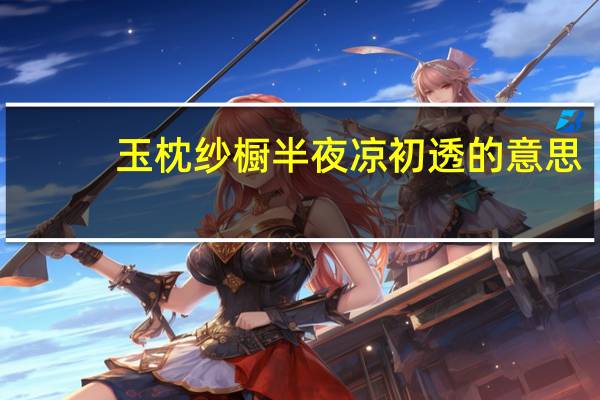 玉枕纱橱半夜凉初透的意思