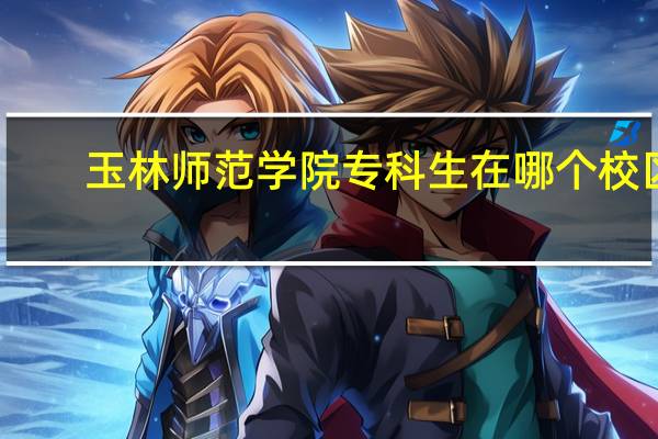 玉林师范学院专科生在哪个校区