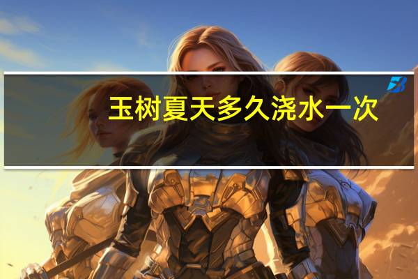 玉树夏天多久浇水一次