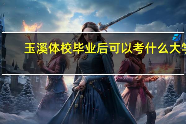 玉溪体校毕业后可以考什么大学