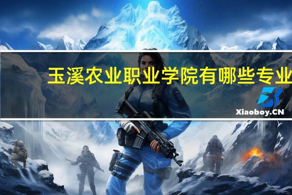 玉溪农业职业学院有哪些专业