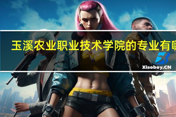 玉溪农业职业技术学院的专业有哪些