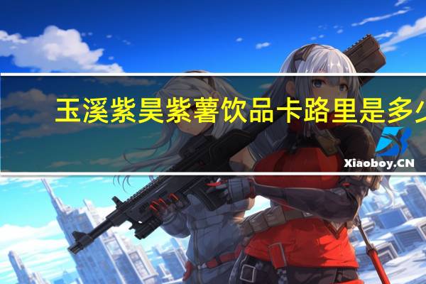 玉溪紫昊 紫薯饮品卡路里是多少