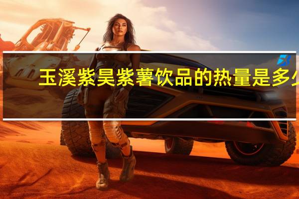 玉溪紫昊 紫薯饮品的热量是多少