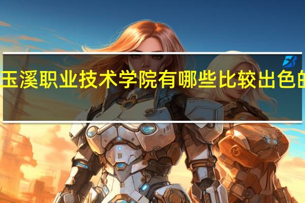 玉溪职业技术学院有哪些比较出色的专业