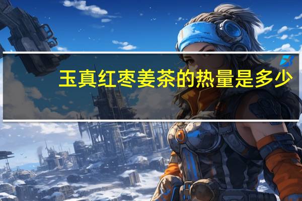 玉真 红枣姜茶的热量是多少