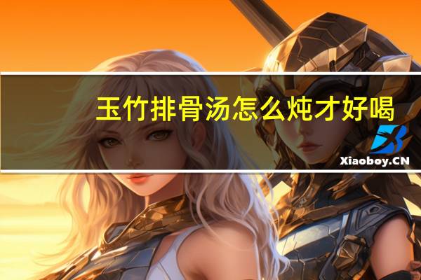 玉竹排骨汤怎么炖才好喝（玉竹排骨汤）