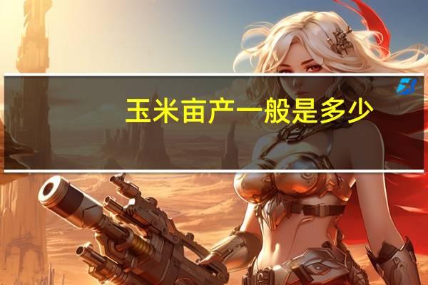 玉米亩产一般是多少
