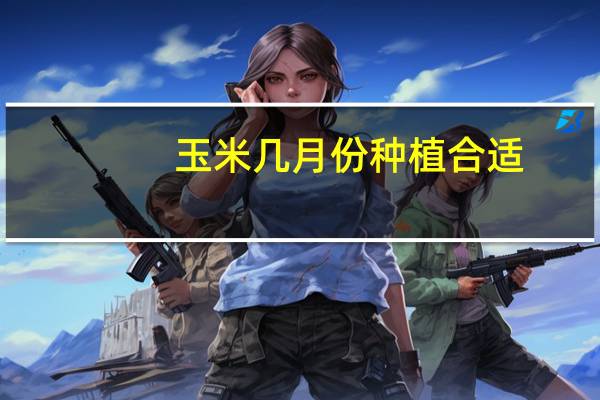 玉米几月份种植合适