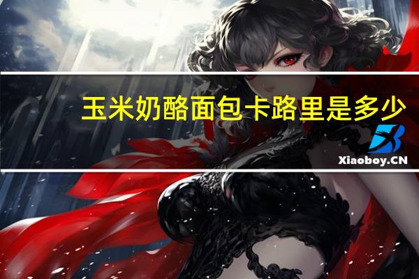 玉米奶酪面包卡路里是多少