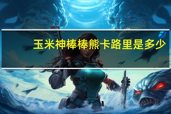 玉米神 棒棒熊卡路里是多少